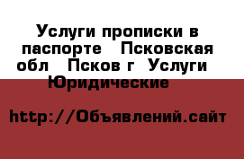 Услуги прописки в паспорте - Псковская обл., Псков г. Услуги » Юридические   